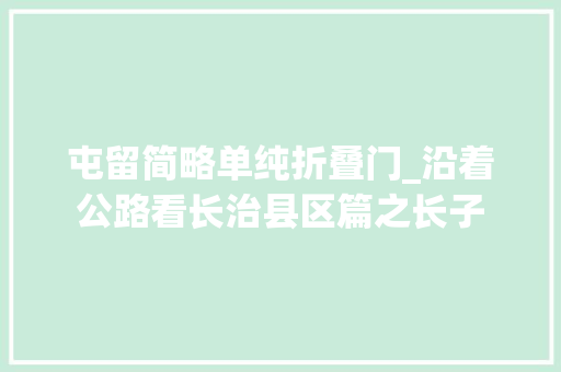 屯留简略单纯折叠门_沿着公路看长治县区篇之长子