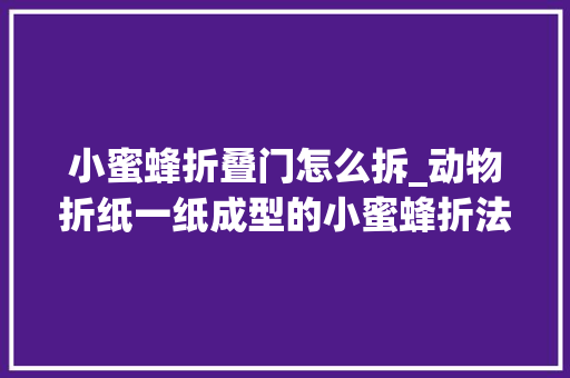 小蜜蜂折叠门怎么拆_动物折纸一纸成型的小蜜蜂折法