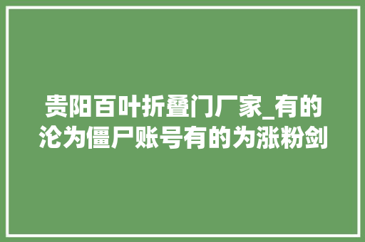贵阳百叶折叠门厂家_有的沦为僵尸账号有的为涨粉剑走偏锋这样的政务短视频跑偏了