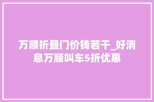 万顺折叠门价钱若干_好消息万顺叫车5折优惠
