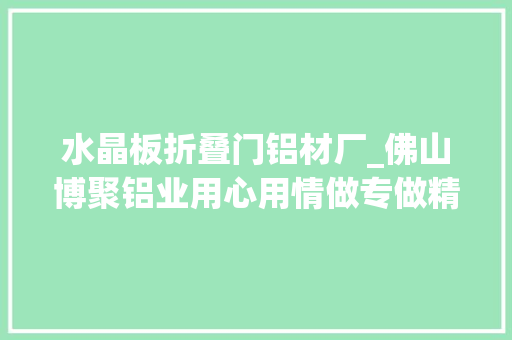 水晶板折叠门铝材厂_佛山博聚铝业用心用情做专做精极简全铝玻璃柜和玻璃门