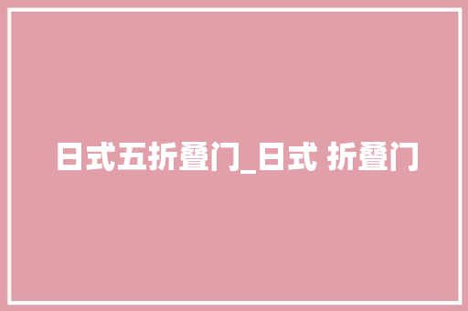 日式五折叠门_日式 折叠门