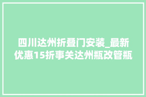 四川达州折叠门安装_最新优惠15折事关达州瓶改管瓶改电