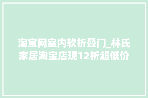 淘宝网室内软折叠门_林氏家居淘宝店现12折超低价有人抢购60套化妆桌套装