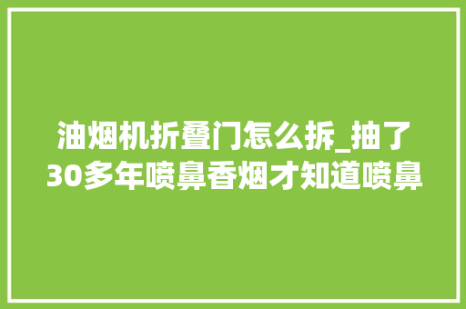 油烟机折叠门怎么拆_抽了30多年喷鼻香烟才知道喷鼻香烟盒子这样拆开才对高端大年夜气倍有面