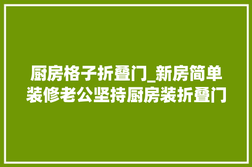 厨房格子折叠门_新房简单装修老公坚持厨房装折叠门效果还真比推拉门好看