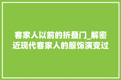 客家人以前的折叠门_解密近现代客家人的服饰演变过程