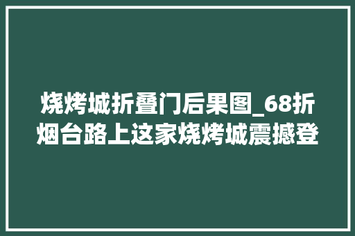 烧烤城折叠门后果图_68折烟台路上这家烧烤城震撼登场承包你的全体5月