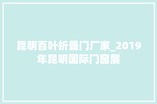 昆明百叶折叠门厂家_2019年昆明国际门窗展