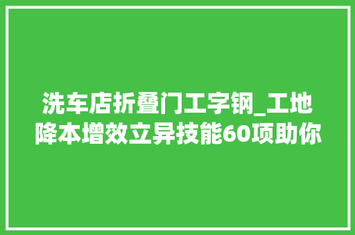 洗车店折叠门工字钢_工地降本增效立异技能60项助你工地一臂之力