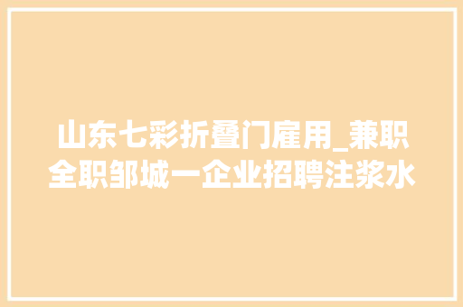 山东七彩折叠门雇用_兼职全职邹城一企业招聘注浆水洗贴花工30名