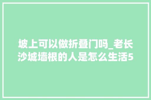 坡上可以做折叠门吗_老长沙城墙根的人是怎么生活5元钱一壶茶可以坐一上午