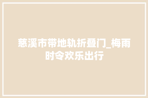 慈溪市带地轨折叠门_梅雨时令欢乐出行