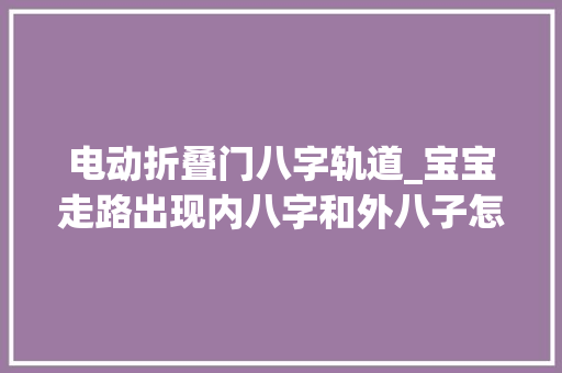 电动折叠门八字轨道_宝宝走路出现内八字和外八子怎么办