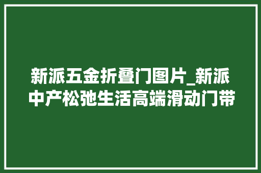 新派五金折叠门图片_新派中产松弛生活高端滑动门带你领略