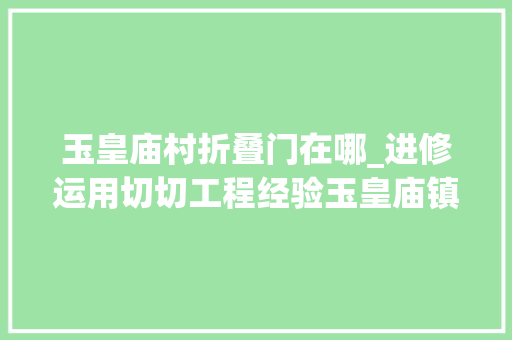玉皇庙村折叠门在哪_进修运用切切工程经验玉皇庙镇和美村落有面也有里