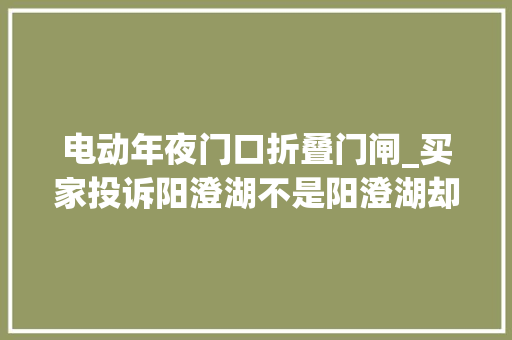 电动年夜门口折叠门闸_买家投诉阳澄湖不是阳澄湖却遭到平台封号