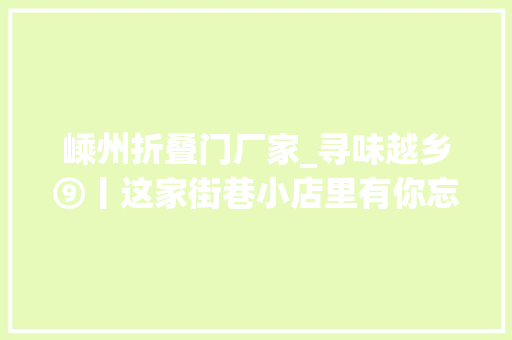 嵊州折叠门厂家_寻味越乡⑨丨这家街巷小店里有你忘不了的嵊州老味道