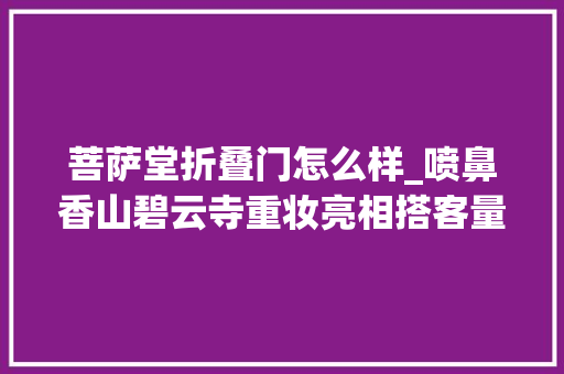 菩萨堂折叠门怎么样_喷鼻香山碧云寺重妆亮相搭客量同比增长一倍
