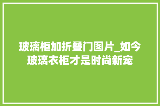 玻璃柜加折叠门图片_如今玻璃衣柜才是时尚新宠