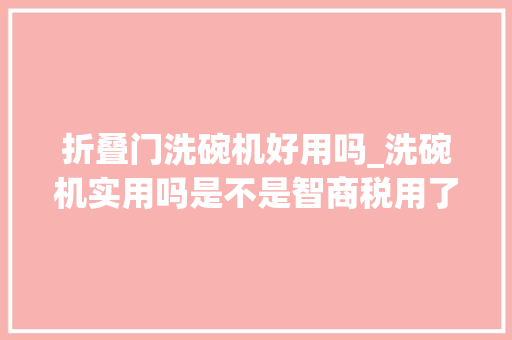 折叠门洗碗机好用吗_洗碗机实用吗是不是智商税用了一年多忍不住实话实说