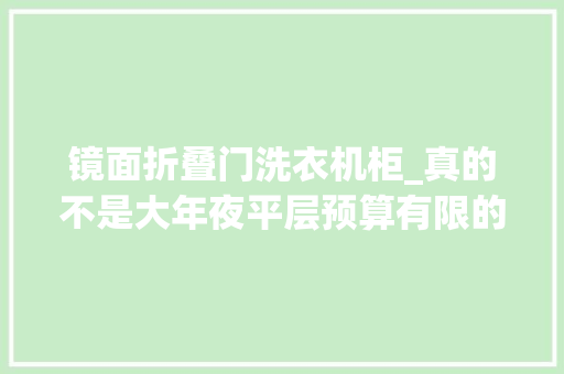镜面折叠门洗衣机柜_真的不是大年夜平层预算有限的原木极简小家丨拯救消失的电费