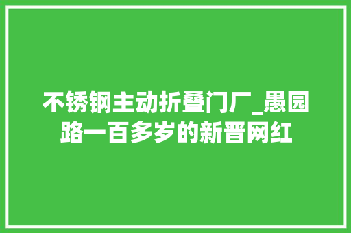 不锈钢主动折叠门厂_愚园路一百多岁的新晋网红