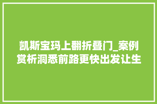 凯斯宝玛上翻折叠门_案例赏析洞悉前路更快出发让生活多一个维度的思虑