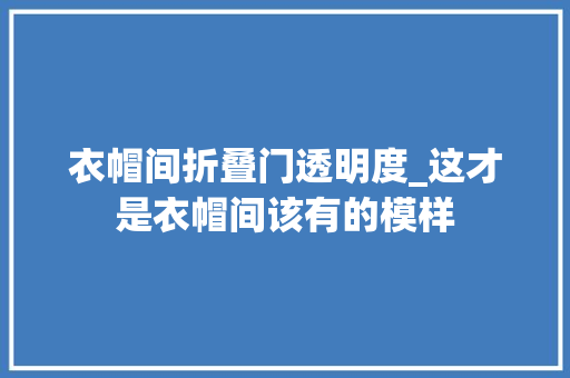 衣帽间折叠门透明度_这才是衣帽间该有的模样