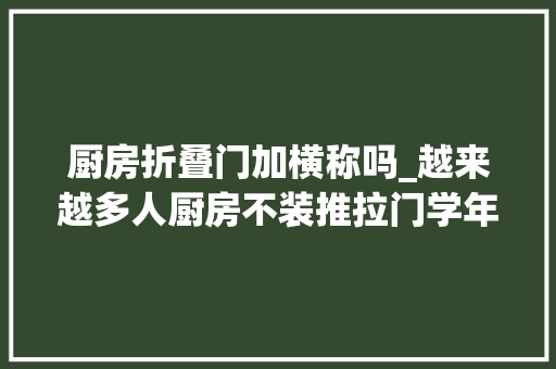 厨房折叠门加横称吗_越来越多人厨房不装推拉门学年轻人这么做真的太明智了
