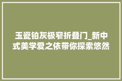 玉瓷铂灰极窄折叠门_新中式美学爱之依带你探索悠然的诗意生活