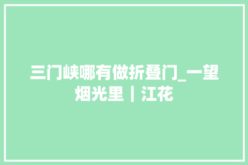 三门峡哪有做折叠门_一望烟光里｜江花