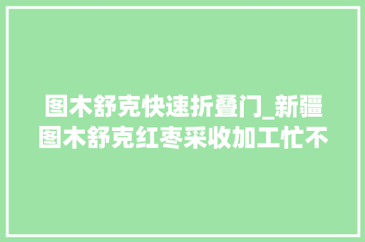 图木舒克快速折叠门_新疆图木舒克红枣采收加工忙不遗余力迎丰收