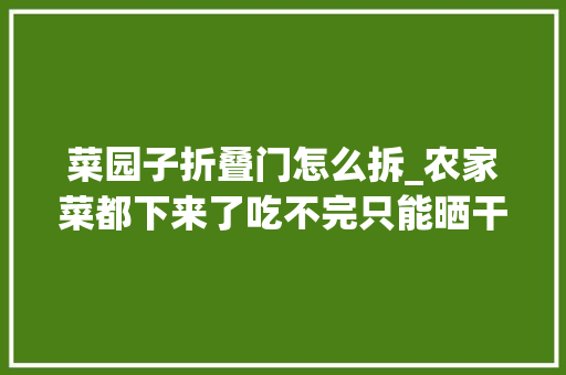 菜园子折叠门怎么拆_农家菜都下来了吃不完只能晒干或冷冻。