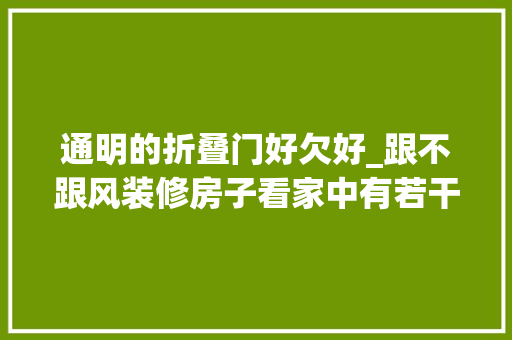 通明的折叠门好欠好_跟不跟风装修房子看家中有若干闲置就知道了这6大年夜闲置要避雷