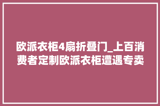 欧派衣柜4扇折叠门_上百消费者定制欧派衣柜遭遇专卖店溘然关门要货退款难律师商家不实施合同义务应依法担责