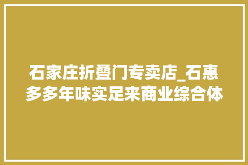 石家庄折叠门专卖店_石惠多多年味实足来商业综合体在家门口过大年夜年