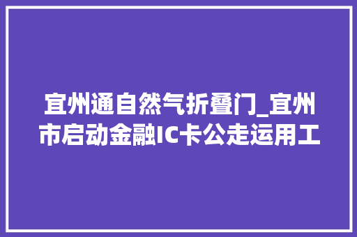 宜州通自然气折叠门_宜州市启动金融IC卡公走运用工程实现各领域深度融合