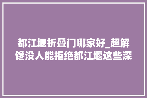 都江堰折叠门哪家好_超解馋没人能拒绝都江堰这些深藏不露的美食一口掉守