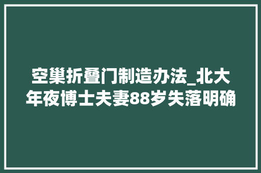 空巢折叠门制造办法_北大年夜博士夫妻88岁失落明确叟4个家庭阶段的旧居爆改攻略