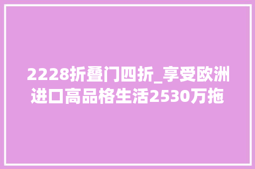 2228折叠门四折_享受欧洲进口高品格生活2530万拖挂式房车初步海选