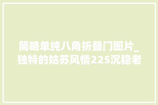 简略单纯八角折叠门图片_独特的姑苏风情225沉稳老诚的八角门