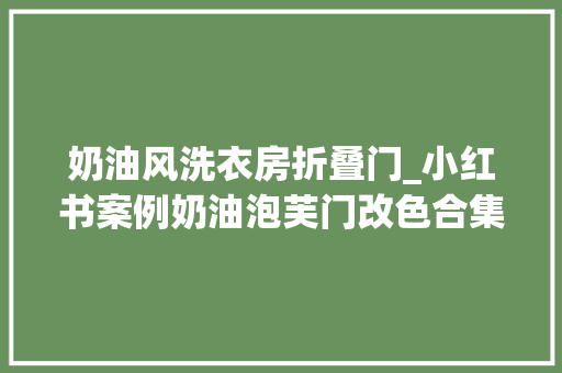 奶油风洗衣房折叠门_小红书案例奶油泡芙门改色合集