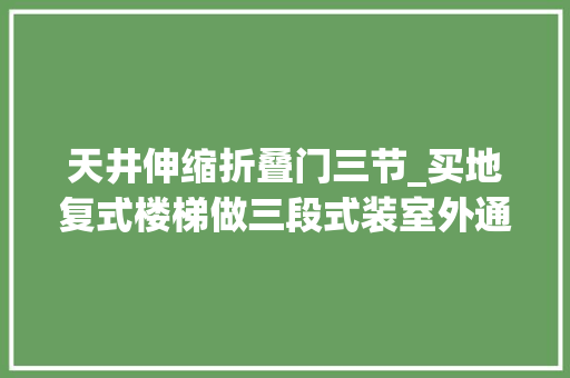 天井伸缩折叠门三节_买地复式楼梯做三段式装室外通亮宽敞下去就是个下沉式庭院