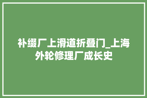补缀厂上滑道折叠门_上海外轮修理厂成长史
