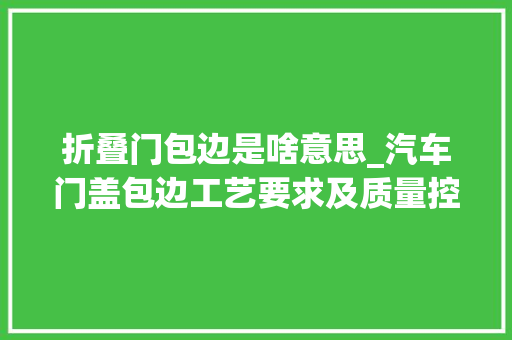 折叠门包边是啥意思_汽车门盖包边工艺要求及质量控制