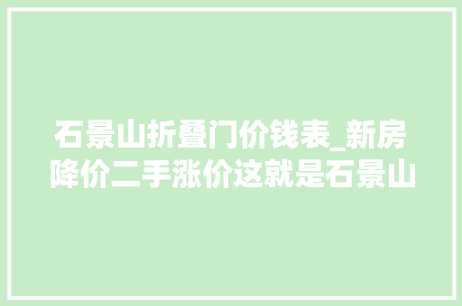 石景山折叠门价钱表_新房降价二手涨价这就是石景山