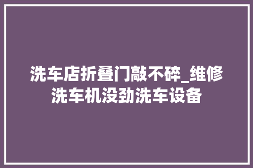 洗车店折叠门敲不碎_维修洗车机没劲洗车设备