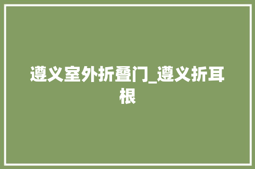 遵义室外折叠门_遵义折耳根