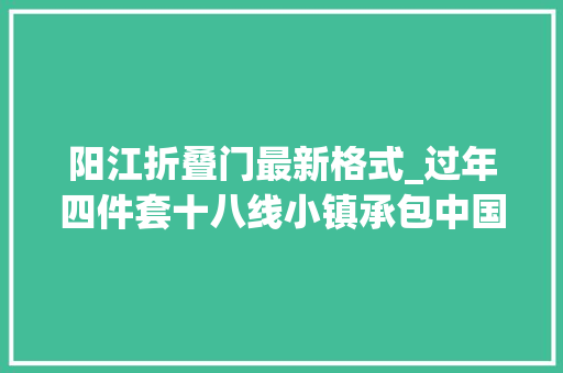 阳江折叠门最新格式_过年四件套十八线小镇承包中国人的年味